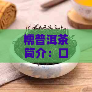 糯普洱茶简介：口感特点，古树品种的完美结合。