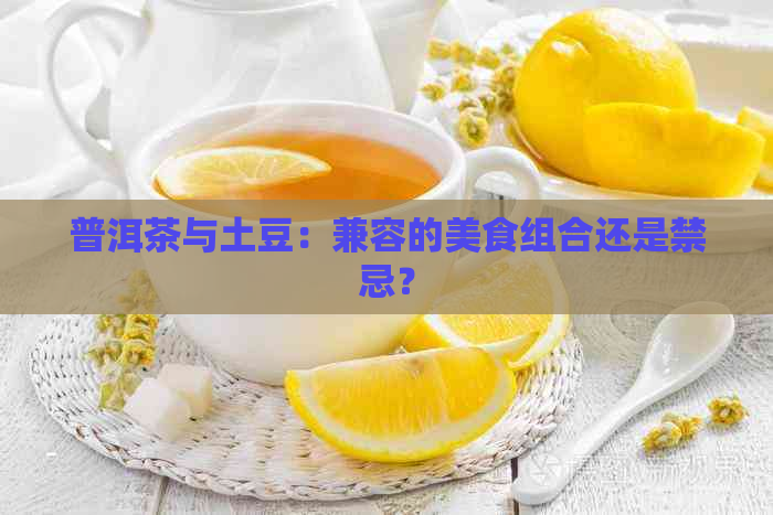 普洱茶与土豆：兼容的美食组合还是禁忌？