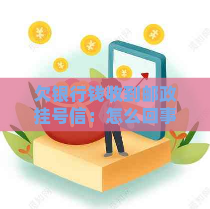 欠银行钱收到邮政挂号信：怎么回事？后果如何？