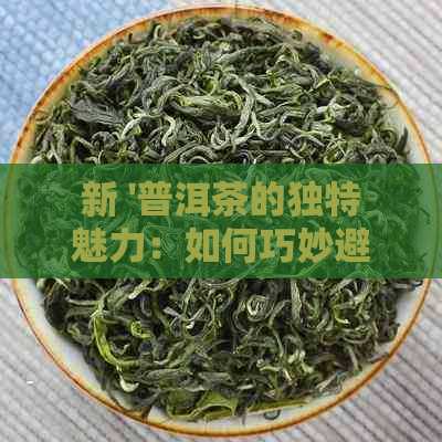 新 '普洱茶的独特魅力：如何巧妙避开相克的困扰'