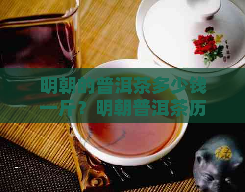 明朝的普洱茶多少钱一斤？明朝普洱茶历简介