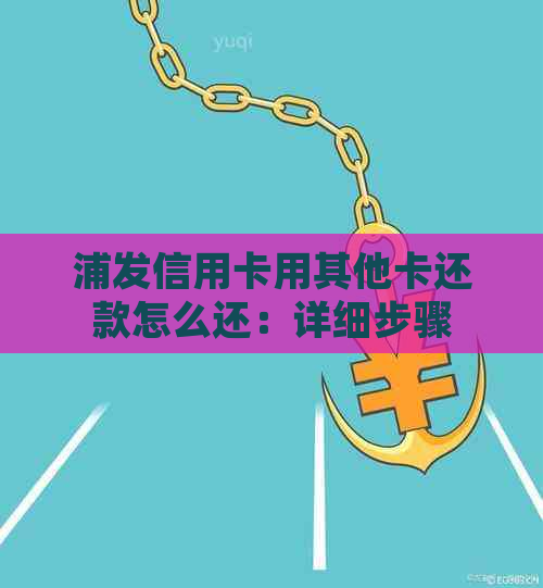 浦发信用卡用其他卡还款怎么还：详细步骤与注意事项