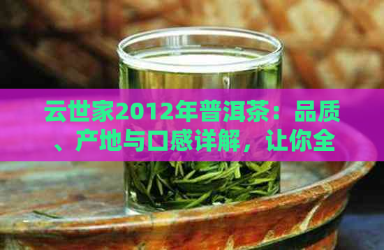 云世家2012年普洱茶：品质、产地与口感详解，让你全面了解这款顶级茶叶！