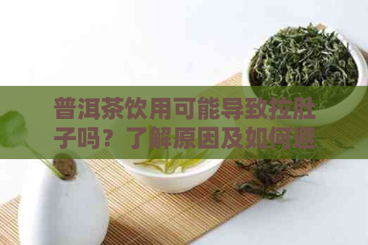 普洱茶饮用可能导致拉肚子吗？了解原因及如何避免这种情况