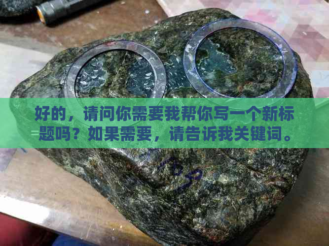 好的，请问你需要我帮你写一个新标题吗？如果需要，请告诉我关键词。