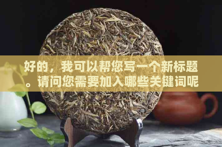 好的，我可以帮您写一个新标题。请问您需要加入哪些关键词呢？