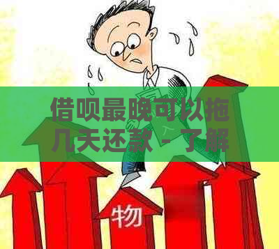 借呗最晚可以拖几天还款 - 了解您的还款宽限期