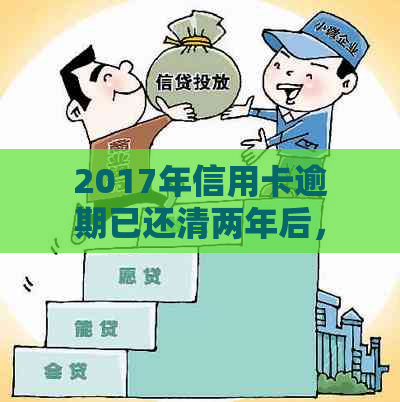 2017年信用卡逾期已还清两年后，我该如何避免信用修复难题？