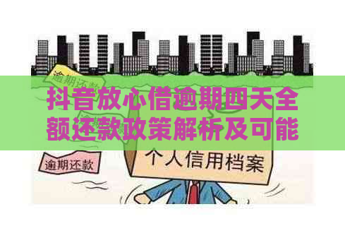 抖音放心借逾期四天全额还款政策解析及可能影响：用户还需了解哪些情况？