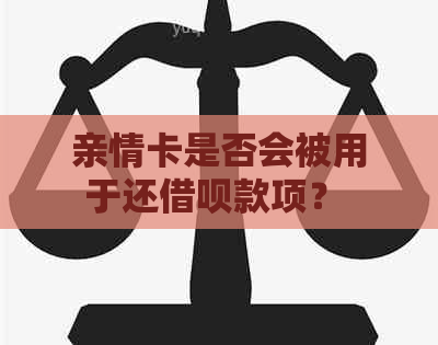 亲情卡是否会被用于还借呗款项？ - 全面解析借呗还款方式与亲情卡的关系