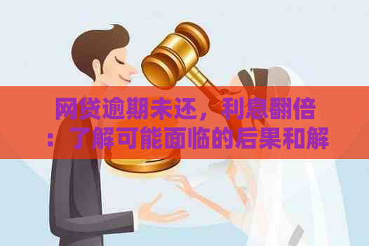 网贷逾期未还，利息翻倍：了解可能面临的后果和解决办法