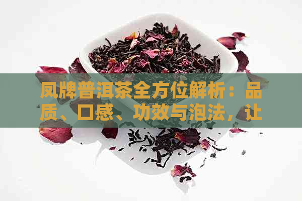 凤牌普洱茶全方位解析：品质、口感、功效与泡法，让你全面了解这款茶叶！