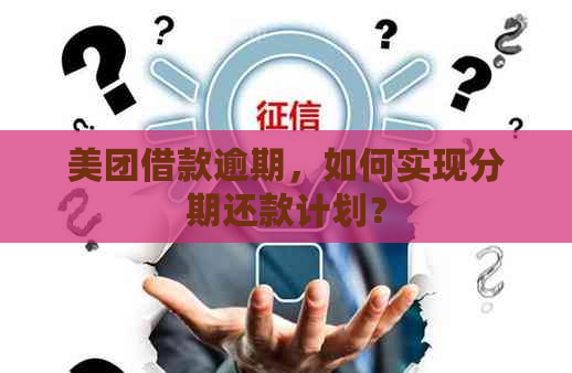 美团借款逾期，如何实现分期还款计划？