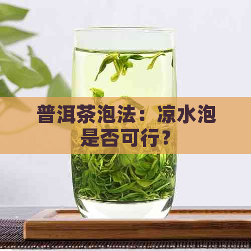 普洱茶泡法：凉水泡是否可行？