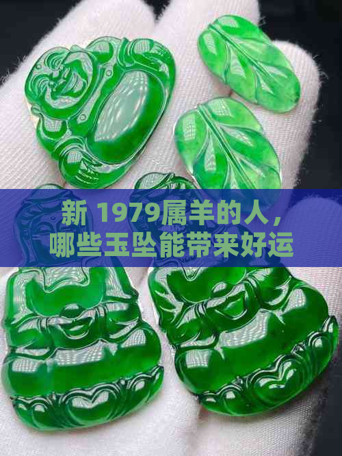 新 1979属羊的人，哪些玉坠能带来好运与正能量？