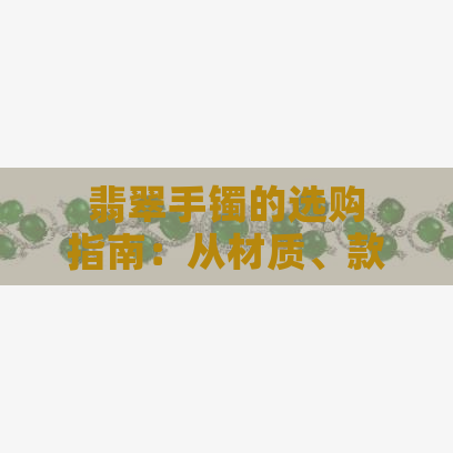 翡翠手镯的选购指南：从材质、款式到保养一应俱全