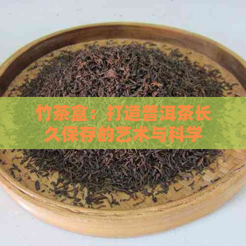 竹茶盒：打造普洱茶长久保存的艺术与科学