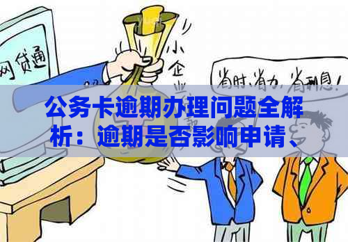 公务卡逾期办理问题全解析：逾期是否影响申请、如何解决逾期状态等