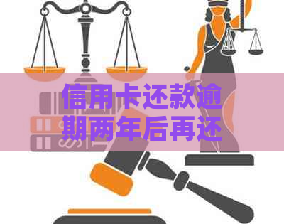 信用卡还款逾期两年后再还是否可行？