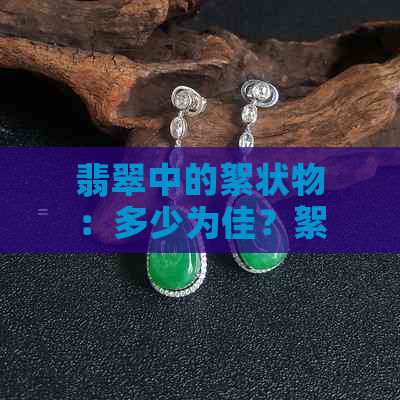 翡翠中的絮状物：多少为佳？絮状物的影响与鉴赏方法解析