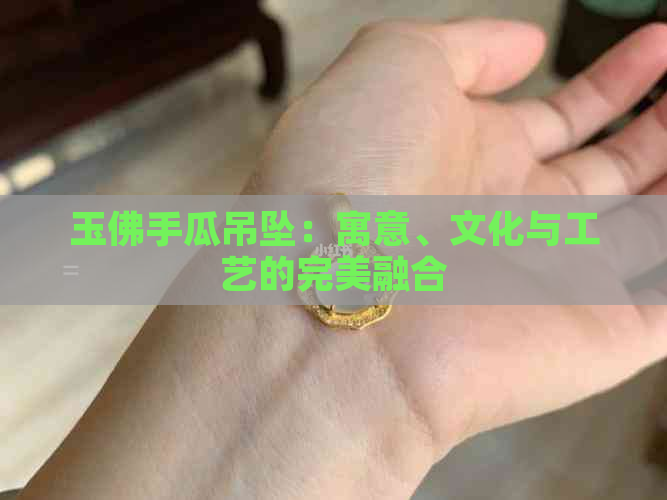 玉佛手瓜吊坠：寓意、文化与工艺的完美融合