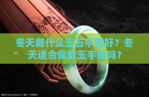 冬天戴什么玉石手镯好？冬天适合佩戴玉手镯吗？