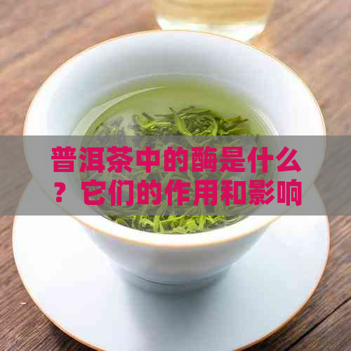 普洱茶中的酶是什么？它们的作用和影响有哪些？