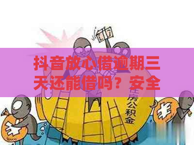 抖音放心借逾期三天还能借吗？安全可靠吗？逾期一天会上吗？