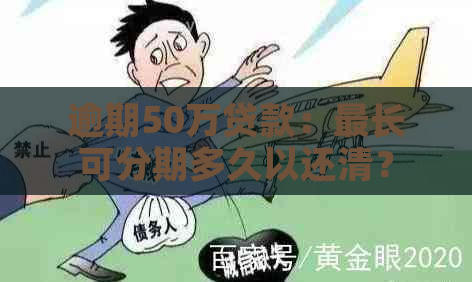 逾期50万贷款：最长可分期多久以还清？