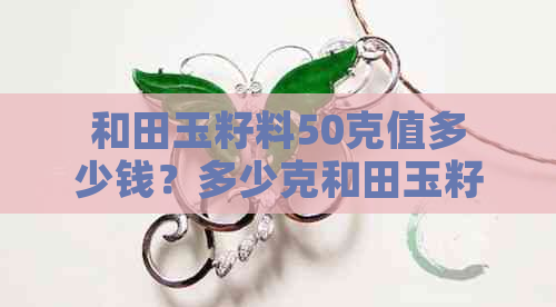 和田玉籽料50克值多少钱？多少克和田玉籽料好看一点呢？