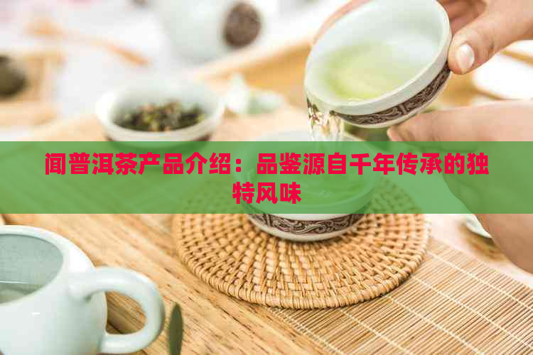 闻普洱茶产品介绍：品鉴源自千年传承的独特风味