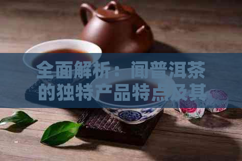 全面解析：闻普洱茶的独特产品特点及其影响