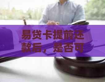 易贷卡提前还款后，是否可以继续贷款并了解相关条件？