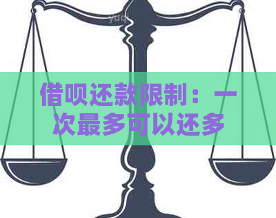 借呗还款限制：一次最多可以还多少笔？还有哪些其他还款方式？