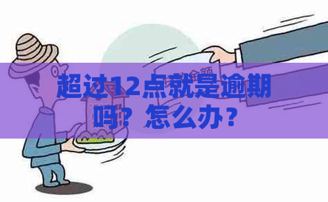 超过12点就是逾期吗？怎么办？