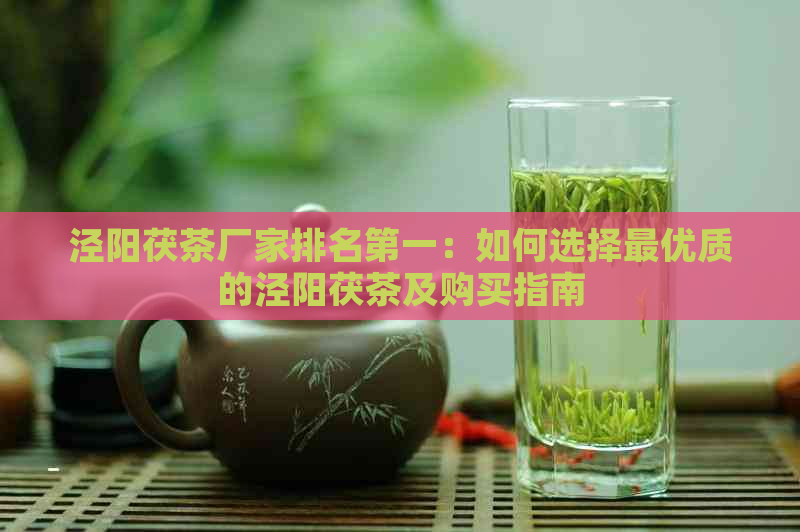 泾阳茯茶厂家排名之一：如何选择更优质的泾阳茯茶及购买指南