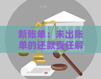 新账单：未出账单的还款责任解析与探讨