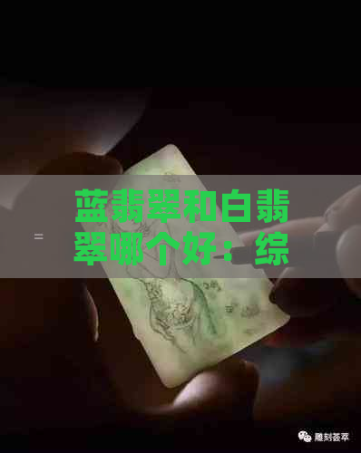 蓝翡翠和白翡翠哪个好：综合比较与挑选指导