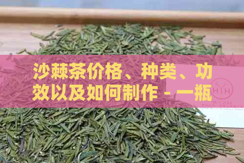 沙棘茶价格、种类、功效以及如何制作 - 一瓶沙棘茶的全面了解