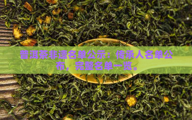 普洱茶非遗名单公示：传承人名单公布，完整名单一览。