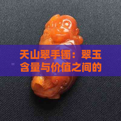 天山翠手镯：翠玉含量与价值之间的关系探讨