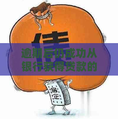 逾期后仍成功从银行获得贷款的原因分析：了解信用修复与银行政策调整