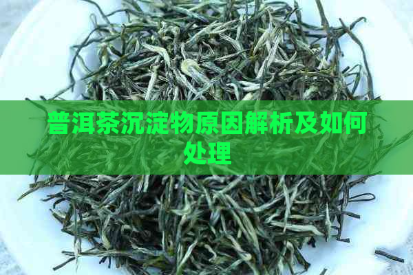 普洱茶沉淀物原因解析及如何处理