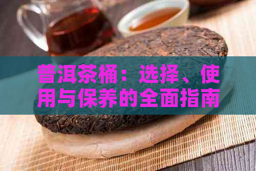 普洱茶桶：选择、使用与保养的全面指南