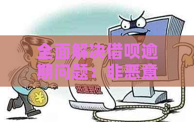 全面解决借呗逾期问题：非恶意逾期用户的应对策略与建议