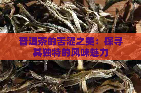 普洱茶的苦涩之美：探寻其独特的风味魅力