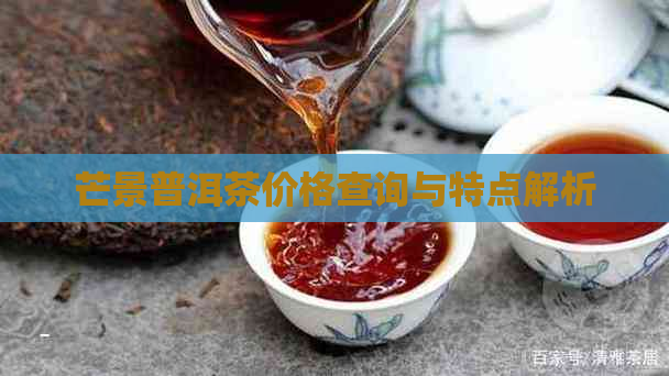 芒景普洱茶价格查询与特点解析