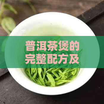 普洱茶煲的完整配方及制作方法：从选材到饮用技巧一应俱全