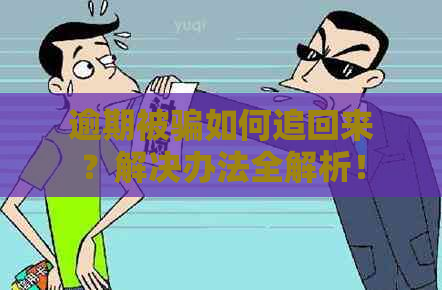 逾期被骗如何追回来？解决办法全解析！