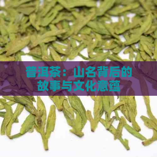 普洱茶：山名背后的故事与文化意蕴